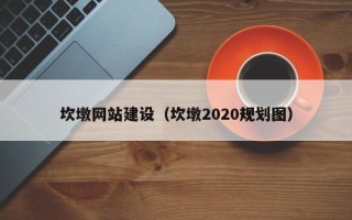 崇左坎墩网站建设（坎墩2020规划图）
