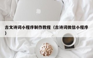 崇左古文诗词小程序制作教程（古诗词微信小程序）