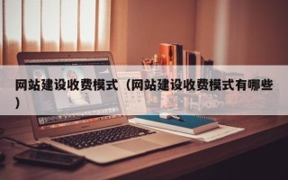 崇左网站建设收费模式（网站建设收费模式有哪些）
