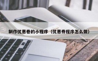 崇左制作优惠卷的小程序（优惠券程序怎么做）