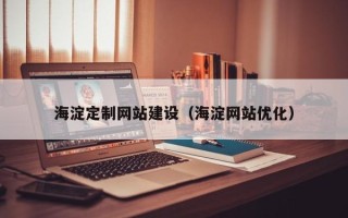 崇左海淀定制网站建设（海淀网站优化）