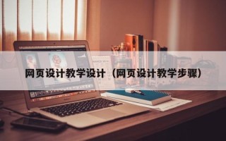 崇左网页设计教学设计（网页设计教学步骤）
