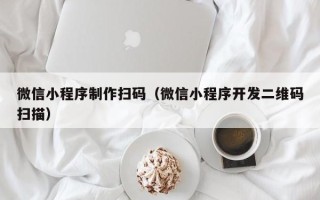 崇左微信小程序制作扫码（微信小程序开发二维码扫描）