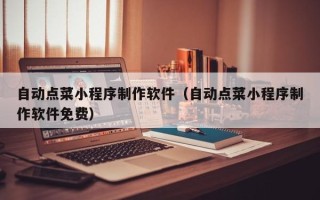 崇左自动点菜小程序制作软件（自动点菜小程序制作软件免费）